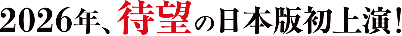 2026年待望の日本版初上演！