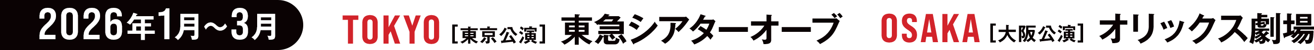 2026年1月〜3月　TOKYO[東京公演]東急シアターオーブ　OSAKA[大阪公演]オリックス劇場